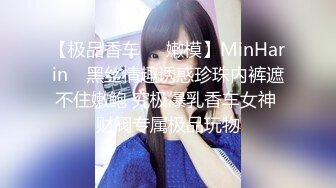 【极品香车❤️嫩模】MinHarin✿ 黑丝情趣诱惑珍珠内裤遮不住嫩鲍 究极爆乳香车女神 财阀专属极品玩物