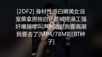 [2DF2] 身材性感白嫩美女浴室桑拿房独自汗蒸被搓澡工强奸爆操嗲叫声刺激说我要高潮我要去了[MP4/78MB][BT种子]