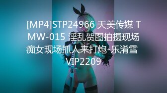 [MP4]STP24966 天美传媒 TMW-015 淫乱贺图拍摄现场痴女现场抓人来打炮-乐淆雪 VIP2209