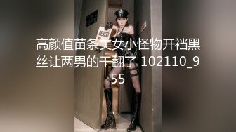 高颜值苗条美女小怪物开裆黑丝让两男的干翻了 102110_955