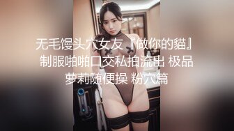 无毛馒头穴女友『做你的貓』制服啪啪口交私拍流出 极品萝莉随便操 粉穴篇