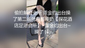 偷拍解密会所 重金约出台操了第二场就勾搭摸奶【探花酒店足浴会所】~重金约出台~操了 (4)