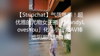 【Stripchat】气质爆棚！超优雅的尤物女主播「MandyLovesYou」化身小母狗AV棒虐阴潮喷翻白眼