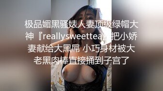 极品媚黑骚婊人妻顶级绿帽大神『reallysweettea』把小娇妻献给大黑屌 小巧身材被大老黑肉棒直接捅到子宫了