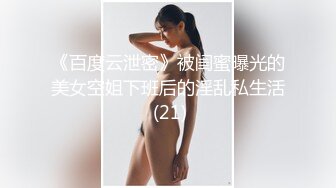 《百度云泄密》被闺蜜曝光的美女空姐下班后的淫乱私生活 (21)