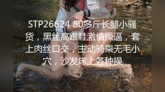 STP26624 80多斤长腿小骚货，黑丝高跟鞋激情操逼，套上肉丝口交，主动骑乘无毛小穴，沙发床上各种操