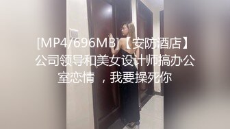 [MP4/696MB]【安防酒店】公司领导和美女设计师搞办公室恋情 ，我要操死你