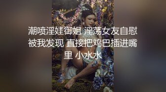 潮喷淫娃御姐 淫荡女友自慰被我发现 直接把鸡巴插进嘴里 小水水