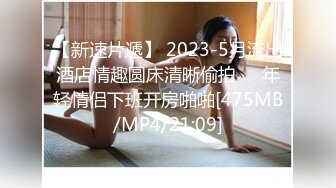 【新速片遞】 2023-5月流出酒店情趣圆床清晰偷拍❤️年轻情侣下班开房啪啪[475MB/MP4/21:09]