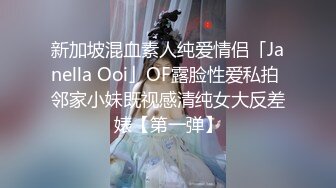 新加坡混血素人纯爱情侣「Janella Ooi」OF露脸性爱私拍 邻家小妹既视感清纯女大反差婊【第一弹】