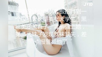 平面设计公司小老板招聘到一个极品大长腿美女大学生！黑丝美腿简直了，灌醉强上她，第二天妹子发现丝袜缺失，差点报警抓他了