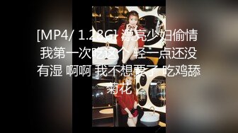 [MP4/ 1.28G] 漂亮少妇偷情 我第一次吃这个 轻一点还没有湿 啊啊 我不想要了 吃鸡舔菊花