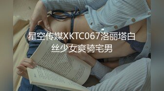 星空传媒XKTC067洛丽塔白丝少女爽骑宅男