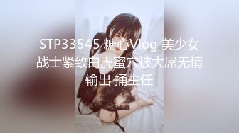 STP33545 糖心Vlog 美少女战士紧致白虎蜜穴被大屌无情输出 捅主任