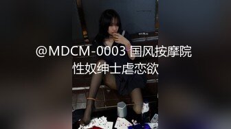 @MDCM-0003 国风按摩院 性奴绅士虐恋欲