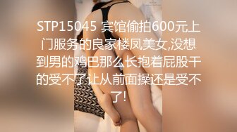 STP15045 宾馆偷拍600元上门服务的良家楼凤美女,没想到男的鸡巴那么长抱着屁股干的受不了让从前面操还是受不了!