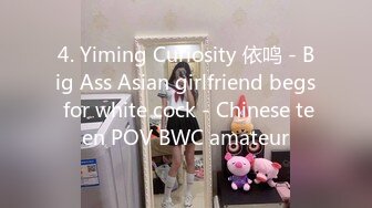 4. Yiming Curiosity 依鸣 - Big Ass Asian girlfriend begs for white cock - Chinese teen POV BWC amateur