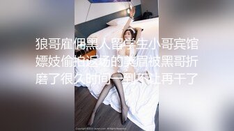 狼哥雇佣黑人留学生小哥宾馆嫖妓偷拍返场的美眉被黑哥折磨了很久时间一到不让再干了