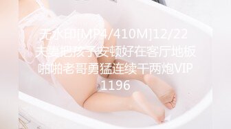 无水印[MP4/410M]12/22 夫妻把孩子安顿好在客厅地板啪啪老哥勇猛连续干两炮VIP1196