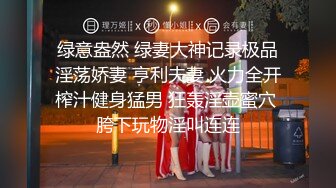 绿意盎然 绿妻大神记录极品淫荡娇妻 亨利夫妻 火力全开榨汁健身猛男 狂轰淫壶蜜穴 胯下玩物淫叫连连