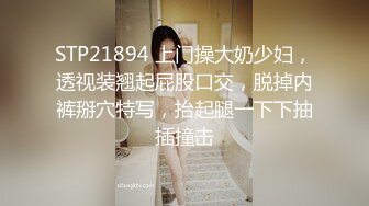 STP21894 上门操大奶少妇，透视装翘起屁股口交，脱掉内裤掰穴特写，抬起腿一下下抽插撞击