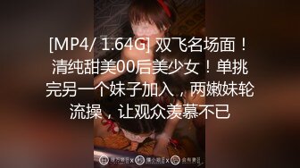 [MP4/ 1.64G] 双飞名场面！清纯甜美00后美少女！单挑完另一个妹子加入，两嫩妹轮流操，让观众羡慕不已