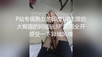 P站专搞熟女的印度UP主跟奶大臀圆的阿姨玩3P 双洞全开感受一下异域风情