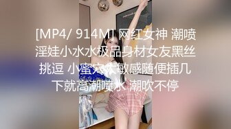 [MP4/ 914M] 网红女神 潮喷淫娃小水水极品身材女友黑丝挑逗 小蜜穴太敏感随便插几下就高潮喷水 潮吹不停