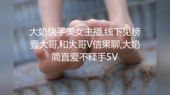 大奶快手美女主播,线下见榜壹大哥,和大哥V信果聊,大奶简直爱不释手5V