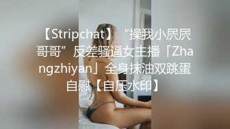 【Stripchat】“操我小屄屄哥哥”反差骚逼女主播「Zhangzhiyan」全身抹油双跳蛋自慰【自压水印】