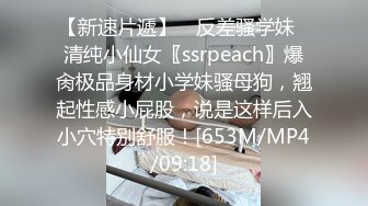 【新速片遞】 ✨反差骚学妹✨清纯小仙女〖ssrpeach〗爆肏极品身材小学妹骚母狗，翘起性感小屁股，说是这样后入小穴特别舒服！[653M/MP4/09:18]