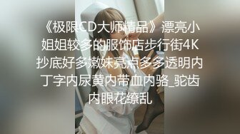 《极限CD大师精品》漂亮小姐姐较多的服饰店步行街4K抄底好多嫩妹亮点多多透明内丁字内尿黄内带血内骆_驼齿内眼花缭乱