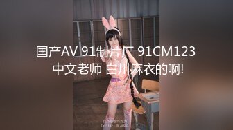 国产AV 91制片厂 91CM123 中文老师 白川麻衣的啊!