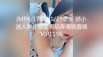 [MP4/176M]1/29最新 娇小迷人果儿被渣男玩弄灌肠直喷VIP1196