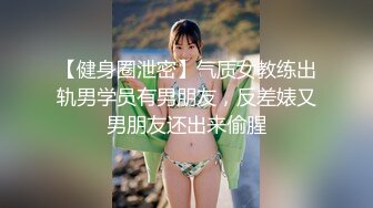 【健身圈泄密】气质女教练出轨男学员有男朋友，反差婊又男朋友还出来偷腥