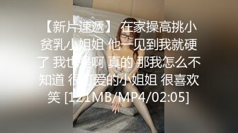 【新片速遞】 在家操高挑小贫乳小姐姐 他一见到我就硬了 我也是啊 真的 那我怎么不知道 很可爱的小姐姐 很喜欢笑 [121MB/MP4/02:05]