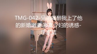 TMG-042-兄弟喝醉我上了他的新婚嫩妻.寂寞少妇的诱惑-李家葳