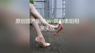 原创国产剧情av-风韵表姐相亲失败