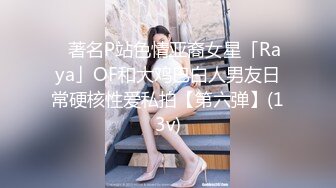 ✨著名P站色情亚裔女星「Raya」OF和大鸡巴白人男友日常硬核性爱私拍【第六弹】(13v)