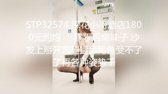 STP32574 探花小哥酒店1800元约炮❤️零零后嫩妹子 沙发上掰开双腿猛舔鲍鱼受不了了再各种姿势干