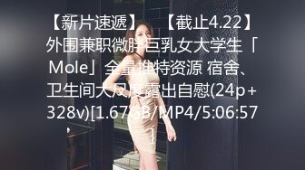 【新片速遞】 ✨【截止4.22】外围兼职微胖巨乳女大学生「Mole」全量推特资源 宿舍、卫生间大尺度露出自慰(24p+328v)[1.67GB/MP4/5:06:57]