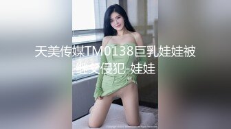 天美传媒TM0138巨乳娃娃被继父侵犯-娃娃