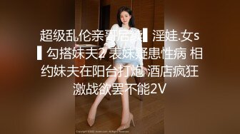 超级乱伦亲哥后续▌淫娃.女s▌勾搭妹夫2 表妹疑患性病 相约妹夫在阳台打炮 酒店疯狂激战欲罢不能2V