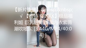 【新片速遞】&nbsp;&nbsp;❤️√ 【推特 你的KK】极品福利姬 巨乳肥臀 情趣内衣紫薇潮吹喷尿 [3.44G/MP4/40:04] ]