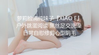 萝莉脸清纯妹子『XIAO E』户外跳蛋阅读 黑丝足交洗澡 日常自慰修剪心型阴毛