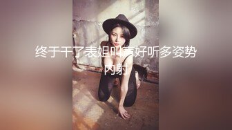 终于干了表姐叫声好听多姿势内射