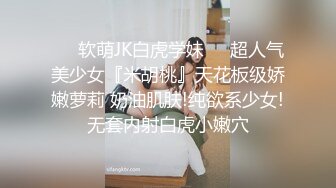 ❤️软萌JK白虎学妹❤️超人气美少女『米胡桃』天花板级娇嫩萝莉 奶油肌肤!纯欲系少女!无套内射白虎小嫩穴