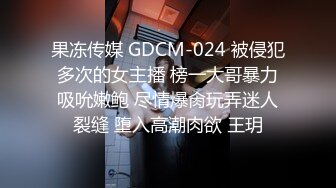 果冻传媒 GDCM-024 被侵犯多次的女主播 榜一大哥暴力吸吮嫩鲍 尽情爆肏玩弄迷人裂缝 堕入高潮肉欲 王玥