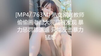 [MP4/ 763M] 熟女家庭教师 偷偷画老湿大屁屁被发现 暴力惩罚舔逼逼 只能反击暴力猛怼