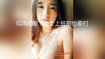 028成都，骚女上班前也要打一炮